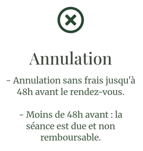 - Annulation sans frais jusqu'à 48h avant le rendez-vous.- Moins de 48h avant : la séance est due et non remboursable.